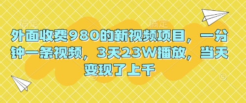 外面收费980的新视频项目,一分钟一条视频,3天23W播放,当天变现了上千-青年云网创—高质量项目商城
