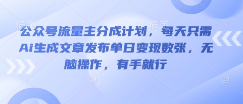 公众号流量主分成计划，每天只需Ai生成文章发布单日变现数张，无脑操作，有手就行-青年云网创—高质量项目商城