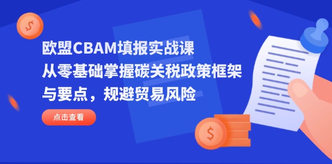 (14342期)欧盟CBAM填报实战课,从零基础掌握碳关税政策框架与要点,规避贸易风险-青年云网创—高质量项目商城