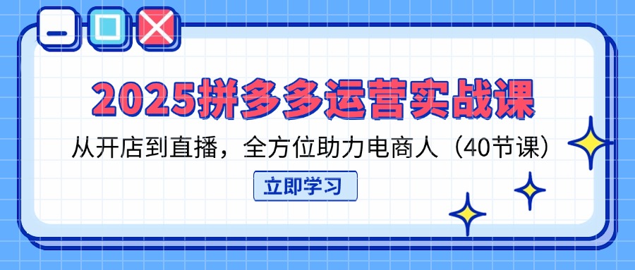 (14259期)2025拼多多运营实战课,从开店到直播,全方位助力电商人(40节课)-青年云网创—高质量项目商城