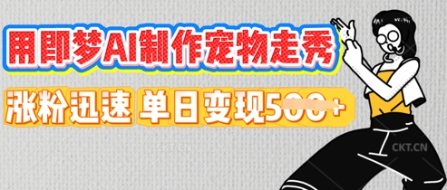 用即梦AI制作宠物走秀,涨粉迅速,单日变现5张-青年云网创—高质量项目商城