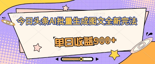 今日头条AI批量生成图文全新完法,单日收益几张-青年云网创—高质量项目商城