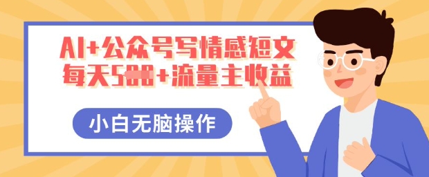 AI+公众号写情感短文,每天5张+流量主收益,多号矩阵无脑操作,小白轻松上手,保姆级教程-青年云网创—高质量项目商城