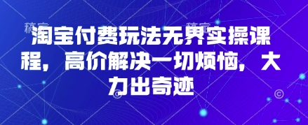 淘宝付费玩法无界实操课程,高价解决一切烦恼,大力出奇迹-青年云网创—高质量项目商城