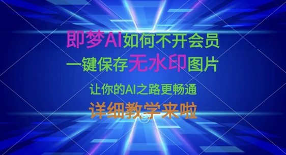 即梦AI如何不开会员，一键保存无水印图片，让你的AI之路更畅通，详细教学来啦-青年云网创—高质量项目商城