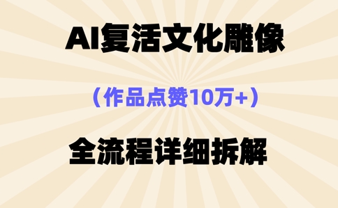 AI复活⽂化雕像,作品点赞10W+,全流程详细拆解-青年云网创—高质量项目商城