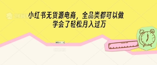 小红书无货源电商,全品类都可以做,学会了轻松月入过W-青年云网创—高质量项目商城