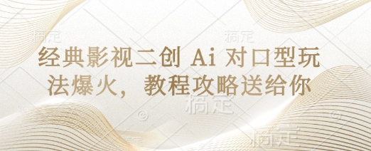 经典影视二创 Ai 对口型玩法爆火，教程攻略送给你-青年云网创—高质量项目商城