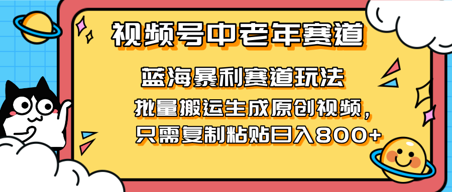 (14314期)2025视频号中老年短视频蓝海暴利风口!复制粘贴搬运视频单日赚800+,无...-青年云网创—高质量项目商城