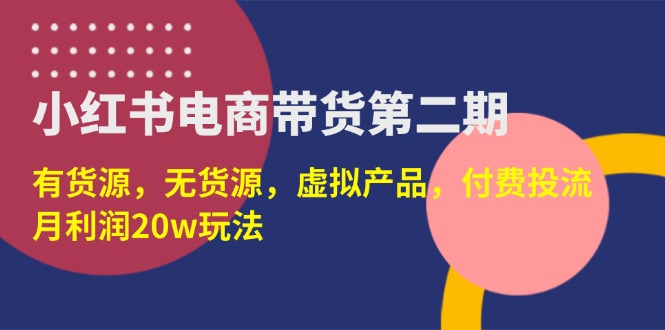 (14186期)小红书电商带货第二期,有货源,无货源,虚拟产品,付费投流,月利润20w-青年云网创—高质量项目商城