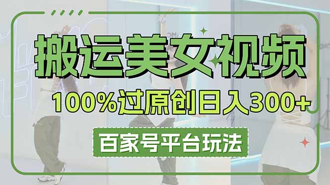 (14207期)搬运美女视频100%过原创大揭秘,百家号平台玩法,轻松日入3000+(可矩阵)-青年云网创—高质量项目商城