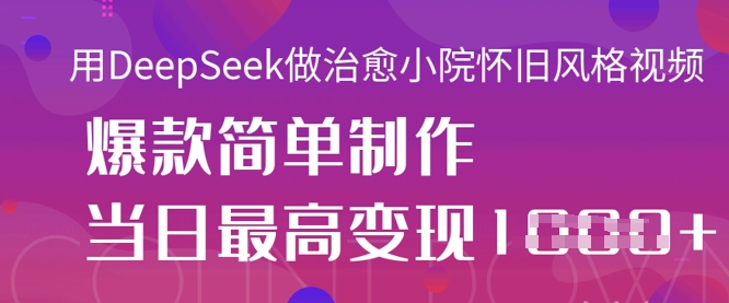 用DeepSeek做治愈小院怀旧风格视频,爆款轻松制作,当日最高变现1k-青年云网创—高质量项目商城