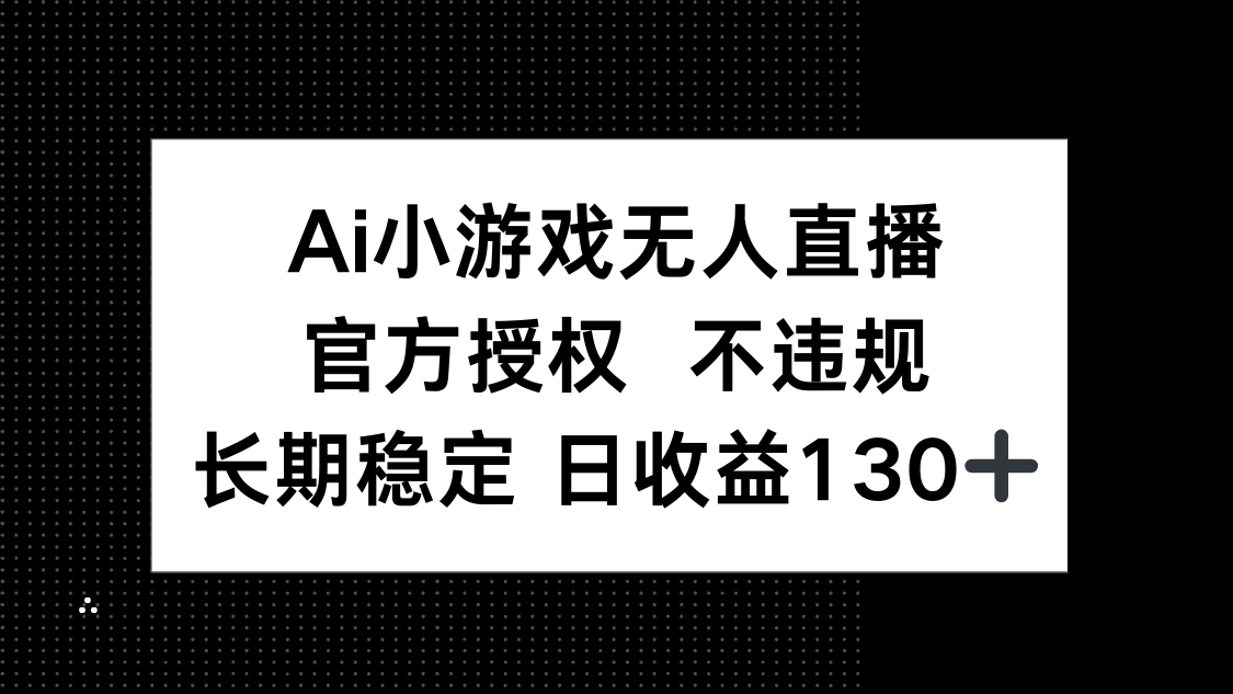 (14260期)AI小游戏无人直播,官方授权 不违规,单日平均收益130+-青年云网创—高质量项目商城