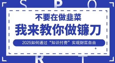 韭菜生涯终结者,我来教你做镰刀,2025如何通过“知识付费”实现财F自由【揭秘】-青年云网创—高质量项目商城