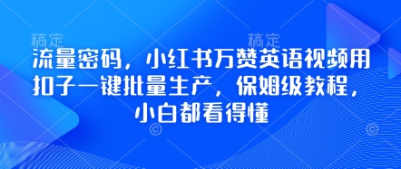 流量密码,小红书万赞英语视频用扣子一键批量生产,保姆级教程,小白都看得懂-青年云网创—高质量项目商城